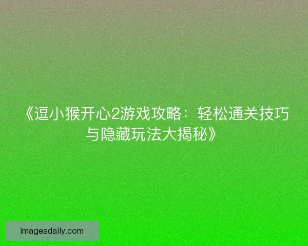 《逗小猴开心2游戏攻略：轻松通关技巧与隐藏玩法大揭秘》