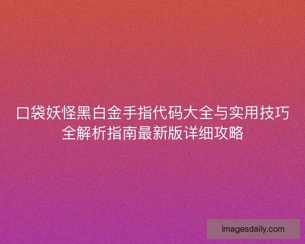 口袋妖怪黑白金手指代码大全与实用技巧全解析指南最新版详细攻略