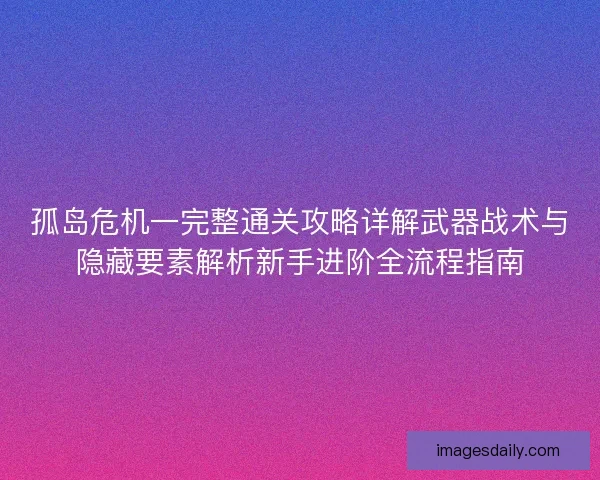 孤岛危机一完整通关攻略详解武器战术与隐藏要素解析新手进阶全流程指南