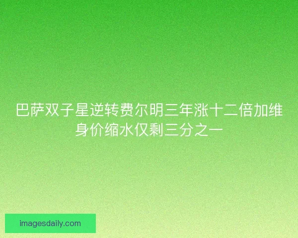 巴萨双子星逆转费尔明三年涨十二倍加维身价缩水仅剩三分之一