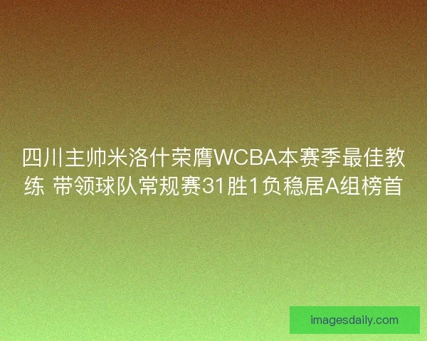 四川主帅米洛什荣膺WCBA本赛季最佳教练 带领球队常规赛31胜1负稳居A组榜首